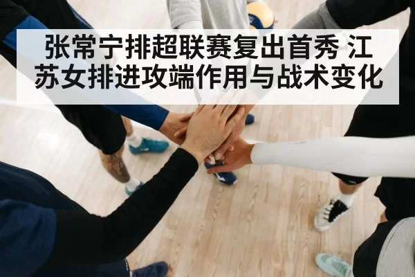 张常宁排超联赛复出首秀 江苏女排进攻端作用与战术变化